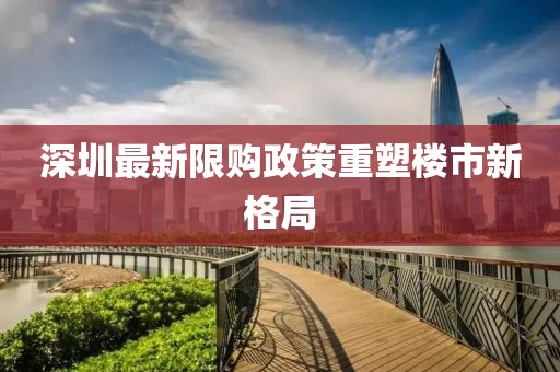 深圳最新限购政策重塑楼市新格局