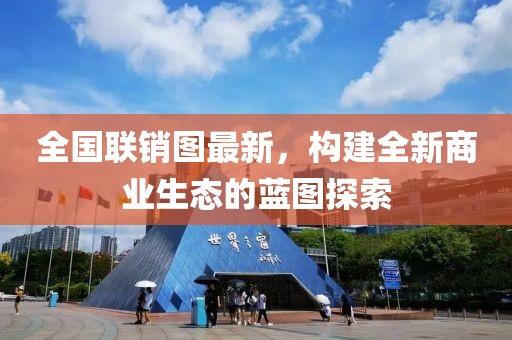 全国联销图最新，构建全新商业生态的蓝图探索