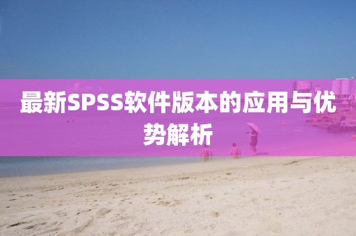 最新SPSS软件版本的应用与优势解析