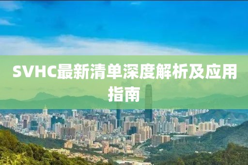 SVHC最新清单深度解析及应用指南