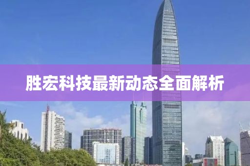 胜宏科技最新动态全面解析