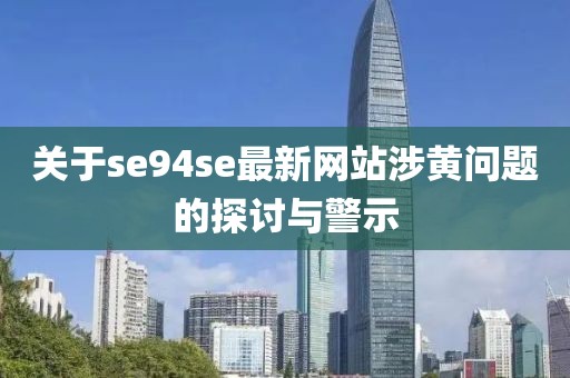 关于se94se最新网站涉黄问题的探讨与警示