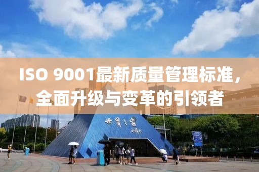 ISO 9001最新质量管理标准，全面升级与变革的引领者