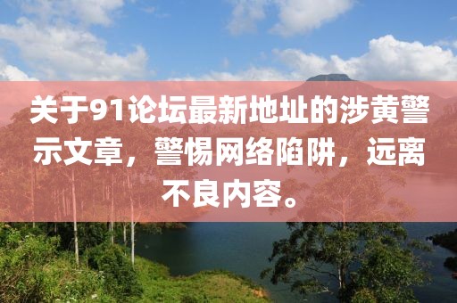 关于91论坛最新地址的涉黄警示文章，警惕网络陷阱，远离不良内容。