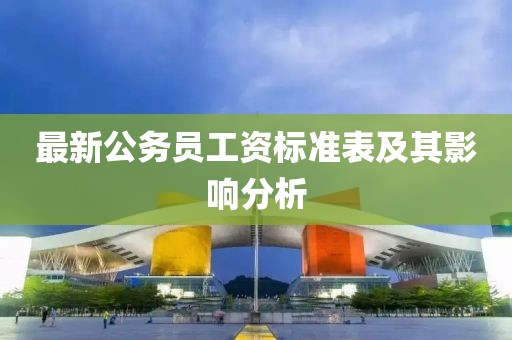 最新公务员工资标准表及其影响分析