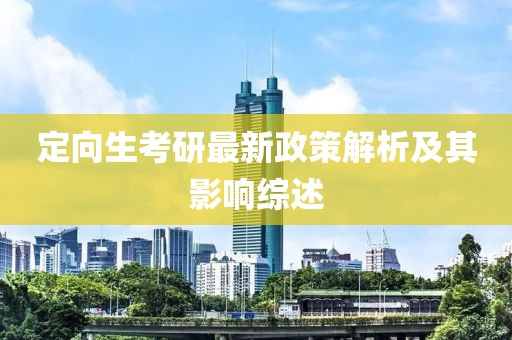 定向生考研最新政策解析及其影响综述