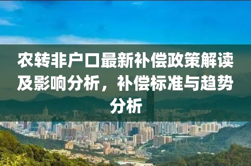 农转非户口最新补偿政策解读及影响分析，补偿标准与趋势分析