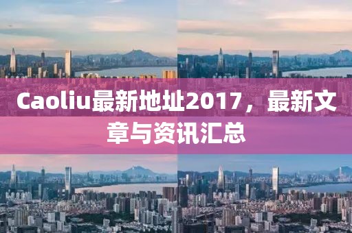 Caoliu最新地址2017，最新文章与资讯汇总