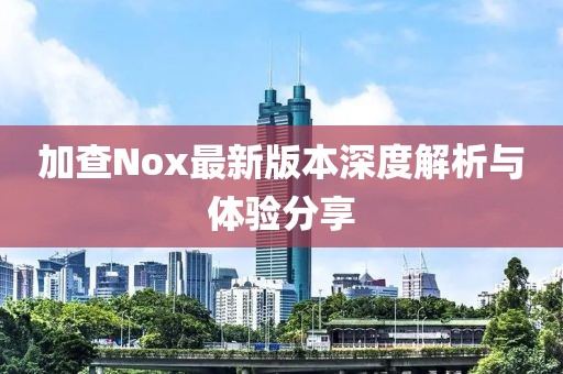 加查Nox最新版本深度解析与体验分享