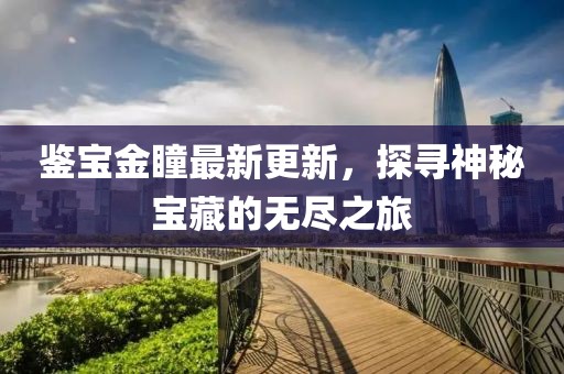 鉴宝金瞳最新更新，探寻神秘宝藏的无尽之旅