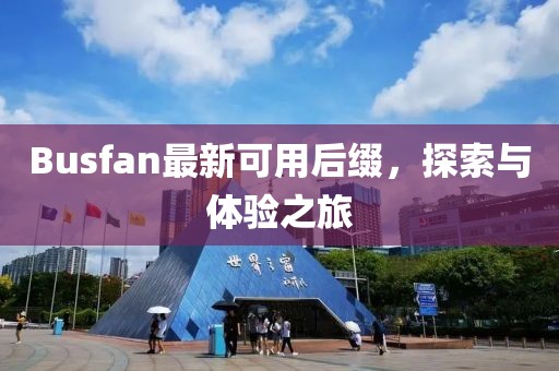 Busfan最新可用后缀，探索与体验之旅